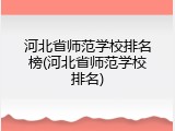 河北省师范学校排名榜(河北省师范学校排名)