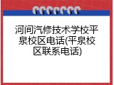 河间汽修技术学校平泉校区电话(平泉校区联系电话)