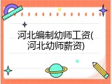 河北编制幼师工资(河北幼师薪资)