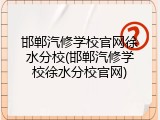 邯郸汽修学校官网徐水分校(邯郸汽修学校徐水分校官网)