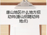 唐山地区什么地方招幼师(唐山招聘幼师地点)