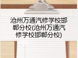 沧州万通汽修学校邯郸分校(沧州万通汽修学校邯郸分校)
