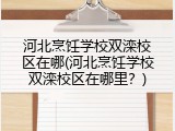 河北烹饪学校双滦校区在哪(河北烹饪学校双滦校区在哪里?)
