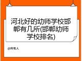 河北好的幼师学校邯郸有几所(邯郸幼师学校排名)