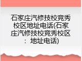 石家庄汽修技校竞秀校区地址电话(石家庄汽修技校竞秀校区：地址电话)