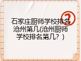 石家庄厨师学校排名沧州第几(沧州厨师学校排名第几?)