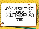 沧州汽修培训学校定兴校区地址(定兴校区地址沧州汽修培训学校)