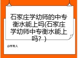 石家庄学幼师的中专衡水能上吗(石家庄学幼师中专衡水能上吗?)