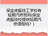 保定虎振技工学校有短期汽修班吗(保定虎振技校提供短期汽修课程吗?)