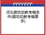 河北廊坊幼教考编条件(廊坊幼教考编要求)