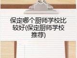 保定哪个厨师学校比较好(保定厨师学校推荐)