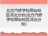 北方汽修学校邢台校区河北分校(北方汽修学校邢台校区河北分校)