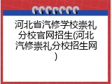 河北省汽修学校崇礼分校官网招生(河北汽修崇礼分校招生网)