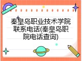 秦皇岛职业技术学院联系电话(秦皇岛职院电话查询)
