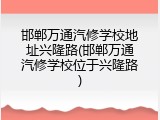 邯郸万通汽修学校地址兴隆路(邯郸万通汽修学校位于兴隆路)