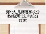 河北幼儿师范学校分数线(河北幼师校分数线)