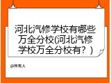河北汽修学校有哪些万全分校(河北汽修学校万全分校有?)