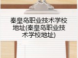 秦皇岛职业技术学校地址(秦皇岛职业技术学校地址)