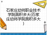石家庄幼师职业技术学院面积多大(石家庄幼师学院面积多大)