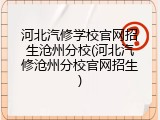 河北汽修学校官网招生沧州分校(河北汽修沧州分校官网招生)
