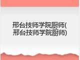 邢台技师学院厨师(邢台技师学院厨师)