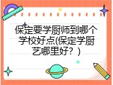 保定要学厨师到哪个学校好点(保定学厨艺哪里好？)