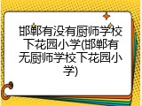 邯郸有没有厨师学校下花园小学(邯郸有无厨师学校下花园小学)