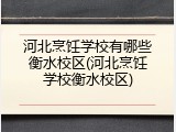 河北烹饪学校有哪些衡水校区(河北烹饪学校衡水校区)
