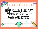 秦皇岛工业职业技术学院怎么报名(秦皇岛职院报名方式)