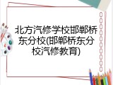 北方汽修学校邯郸桥东分校(邯郸桥东分校汽修教育)