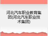 河北汽车职业教育集团(河北汽车职业技术集团)