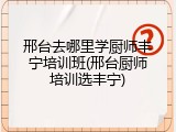 邢台去哪里学厨师丰宁培训班(邢台厨师培训选丰宁)