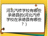河北汽修学校有哪些承德县的(河北汽修学校在承德县有哪些？)