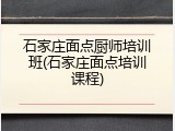 石家庄面点厨师培训班(石家庄面点培训课程)