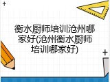 衡水厨师培训沧州哪家好(沧州衡水厨师培训哪家好)