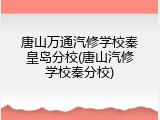 唐山万通汽修学校秦皇岛分校(唐山汽修学校秦分校)