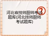 河北省技师厨师考试题库(河北技师厨师考试题库)