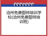 沧州免费厨师培训学校(沧州免费厨师培训班)