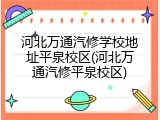 河北万通汽修学校地址平泉校区(河北万通汽修平泉校区)