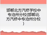 邯郸北方汽修学校中专沧州分校(邯郸北方汽修中专沧州分校)