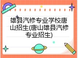 雄县汽修专业学校唐山招生(唐山雄县汽修专业招生)
