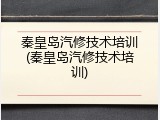 秦皇岛汽修技术培训(秦皇岛汽修技术培训)