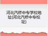 河北汽修中专学校地址(河北汽修中专校址)