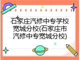 石家庄汽修中专学校宽城分校(石家庄市汽修中专宽城分校)