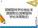 邯郸厨师学校地址涞源路附近(邯郸厨师学校涞源路近)