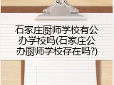 石家庄厨师学校有公办学校吗(石家庄公办厨师学校存在吗?)