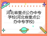 河北省重点公办中专学校(河北省重点公办中专学校)