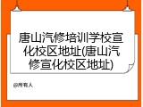 唐山汽修培训学校宣化校区地址(唐山汽修宣化校区地址)