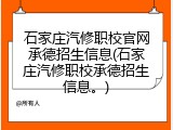石家庄汽修职校官网承德招生信息(石家庄汽修职校承德招生信息。)