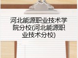 河北能源职业技术学院分校(河北能源职业技术分校)